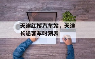 天津红桥汽车站，天津长途客车时刻表