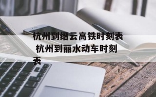 杭州到缙云高铁时刻表 杭州到丽水动车时刻表