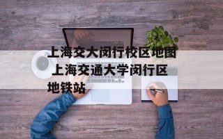 上海交大闵行校区地图 上海交通大学闵行区地铁站
