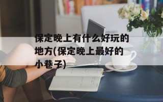 保定晚上有什么好玩的地方(保定晚上最好的小巷子)