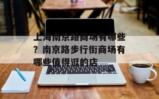 上海南京路商场有哪些？南京路步行街商场有哪些值得逛的店