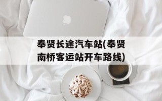 奉贤长途汽车站(奉贤南桥客运站开车路线)