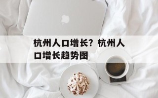杭州人口增长？杭州人口增长趋势图