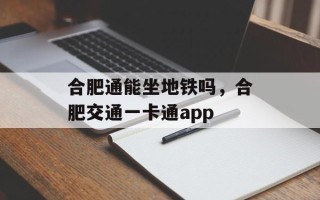 合肥通能坐地铁吗，合肥交通一卡通app