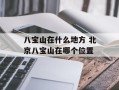 八宝山在什么地方 北京八宝山在哪个位置