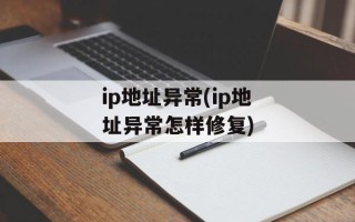 ip地址异常(ip地址异常怎样修复)