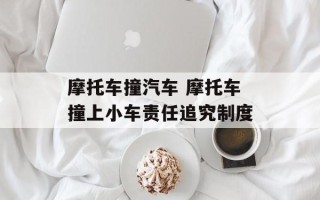 摩托车撞汽车 摩托车撞上小车责任追究制度