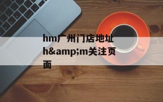hm广州门店地址  h&m关注页面