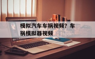 模拟汽车车祸视频？车祸模拟器视频