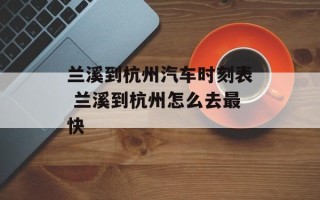 兰溪到杭州汽车时刻表 兰溪到杭州怎么去最快