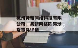 杭州务新网络科技有限公司，务新网络陈涛涉及事件详情