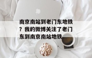 南京南站到老门东地铁？我的微博关注了老门东到南京南站地铁