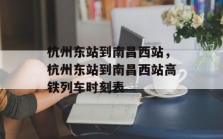 杭州东站到南昌西站，杭州东站到南昌西站高铁列车时刻表