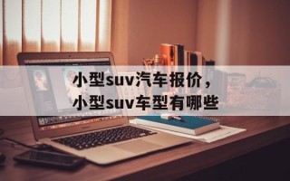 小型suv汽车报价，小型suv车型有哪些