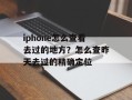 iphone怎么查看去过的地方？怎么查昨天去过的精确定位