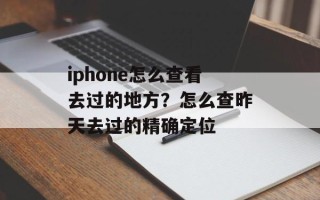 iphone怎么查看去过的地方？怎么查昨天去过的精确定位
