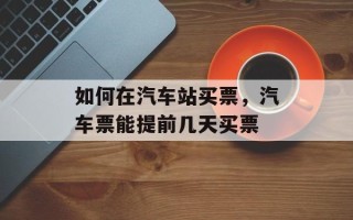 如何在汽车站买票，汽车票能提前几天买票