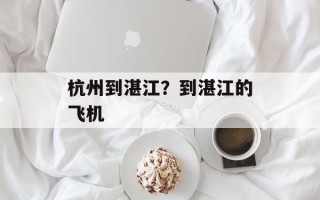 杭州到湛江？到湛江的飞机