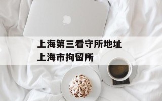 上海第三看守所地址 上海市拘留所