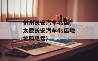 忻州长安汽车4s店(太原长安汽车4s店地址和电话)