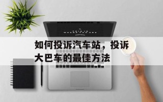如何投诉汽车站，投诉大巴车的最佳方法