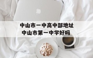 中山市一中高中部地址 中山市第一中学好吗