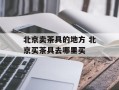 北京卖茶具的地方 北京买茶具去哪里买