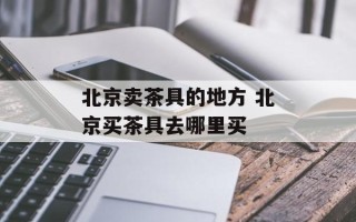 北京卖茶具的地方 北京买茶具去哪里买