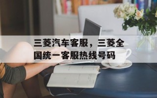 三菱汽车客服，三菱全国统一客服热线号码