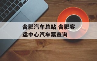 合肥汽车总站 合肥客运中心汽车票查询