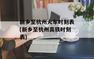 新乡至杭州火车时刻表(新乡至杭州高铁时刻表)