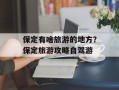 保定有啥旅游的地方？保定旅游攻略自驾游