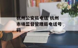 杭州公安局电话 杭州市场监督管理局电话号码