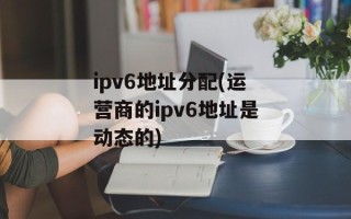 ipv6地址分配(运营商的ipv6地址是动态的)