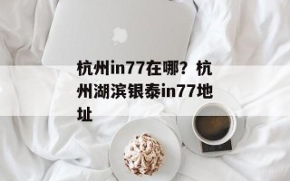 杭州in77在哪？杭州湖滨银泰in77地址
