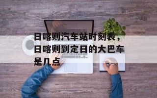 日喀则汽车站时刻表，日喀则到定日的大巴车是几点