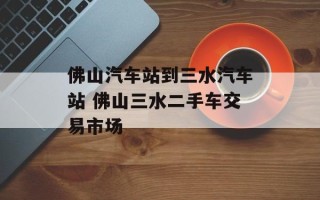 佛山汽车站到三水汽车站 佛山三水二手车交易市场