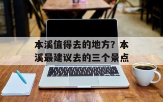 本溪值得去的地方？本溪最建议去的三个景点
