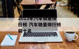 2013年汽车销量排行榜 汽车销量排行榜前十名