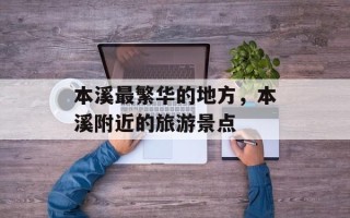 本溪最繁华的地方，本溪附近的旅游景点