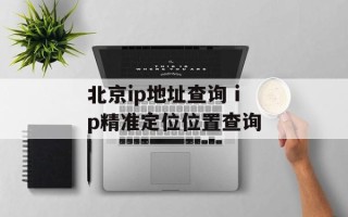 北京ip地址查询 ip精准定位位置查询