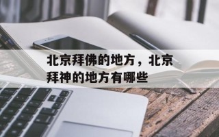 北京拜佛的地方，北京拜神的地方有哪些