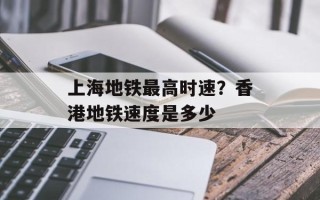 上海地铁最高时速？香港地铁速度是多少