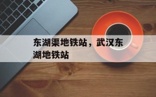 东湖渠地铁站，武汉东湖地铁站