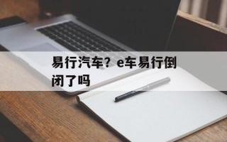 易行汽车？e车易行倒闭了吗