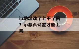 ip地址改了上不了网？ip怎么设置才能上网