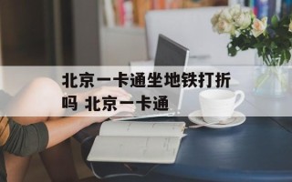 北京一卡通坐地铁打折吗 北京一卡通