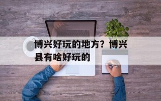 博兴好玩的地方？博兴县有啥好玩的