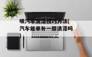 喷汽车清漆技巧方法(汽车能单补一层清漆吗)