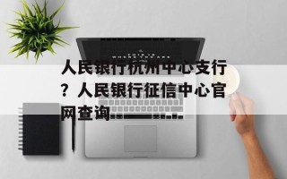 人民银行杭州中心支行？人民银行征信中心官网查询